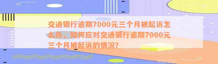 交通银行逾期7000元三个月被起诉怎么办，如何应对交通银行逾期7000元三个月被起诉的情况？