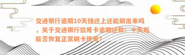 交通银行逾期10天钱还上还能刷出来吗，关于交通银行信用卡逾期还款：十天后能否恢复正常刷卡使用？