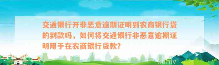 交通银行开非恶意逾期证明到农商银行贷的到款吗，如何将交通银行非恶意逾期证明用于在农商银行贷款？