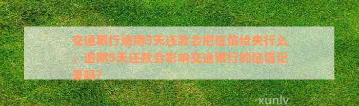 交通银行逾期5天还款会把征信给央行么，逾期5天还款会影响交通银行的征信记录吗？