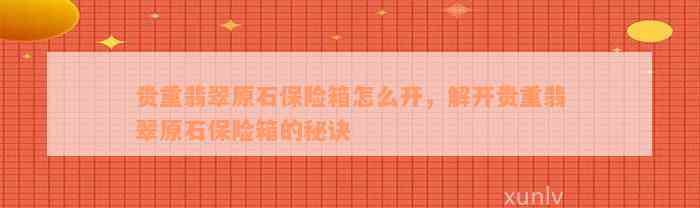 贵重翡翠原石保险箱怎么开，解开贵重翡翠原石保险箱的秘诀