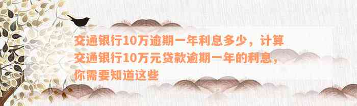 交通银行10万逾期一年利息多少，计算交通银行10万元贷款逾期一年的利息，你需要知道这些