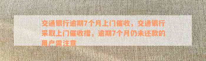 交通银行逾期7个月上门催收，交通银行采取上门催收措，逾期7个月仍未还款的用户需注意