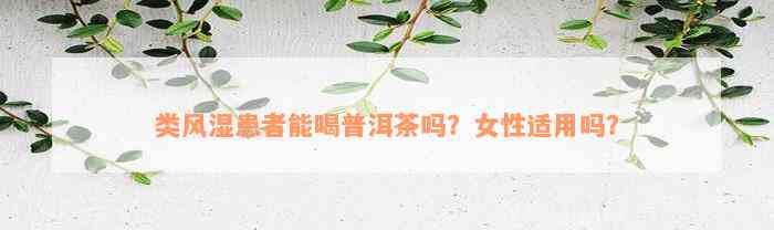 类风湿患者能喝普洱茶吗？女性适用吗？