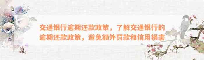 交通银行逾期还款政策，了解交通银行的逾期还款政策，避免额外罚款和信用损害