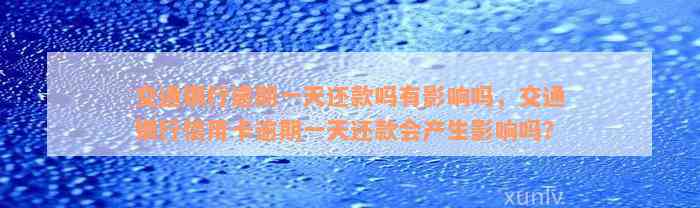 交通银行逾期一天还款吗有影响吗，交通银行信用卡逾期一天还款会产生影响吗？