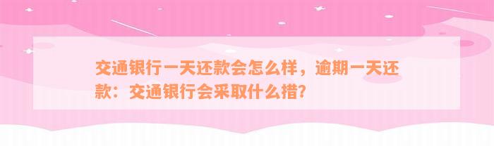 交通银行一天还款会怎么样，逾期一天还款：交通银行会采取什么措？