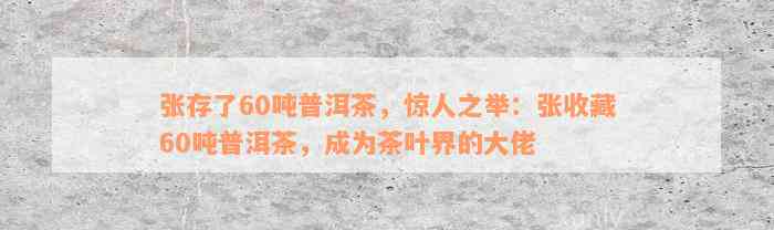 张存了60吨普洱茶，惊人之举：张收藏60吨普洱茶，成为茶叶界的大佬