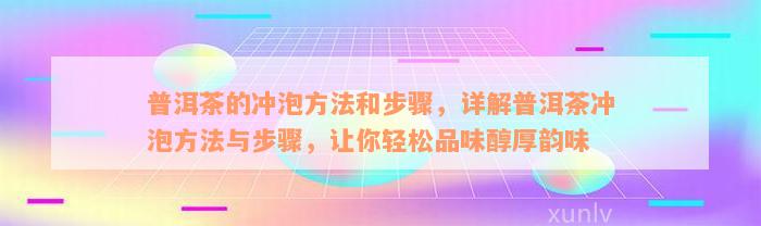 普洱茶的冲泡方法和步骤，详解普洱茶冲泡方法与步骤，让你轻松品味醇厚韵味