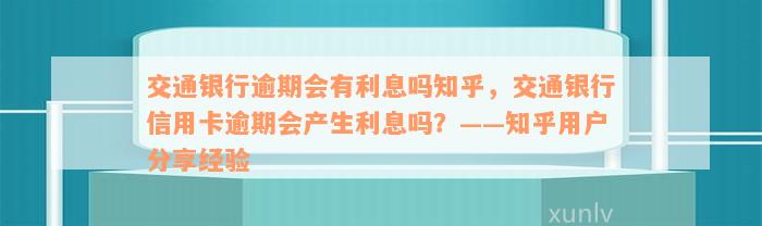 交通银行逾期会有利息吗知乎，交通银行信用卡逾期会产生利息吗？——知乎用户分享经验