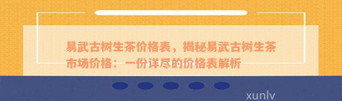 易武古树生茶价格表，揭秘易武古树生茶市场价格：一份详尽的价格表解析