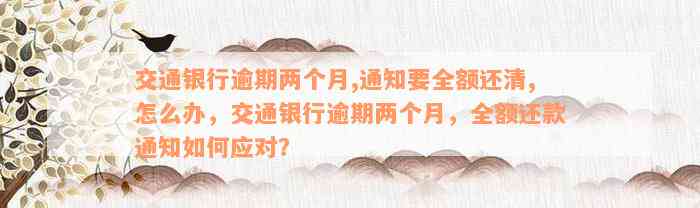 交通银行逾期两个月,通知要全额还清,怎么办，交通银行逾期两个月，全额还款通知如何应对？