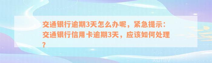 交通银行逾期3天怎么办呢，紧急提示：交通银行信用卡逾期3天，应该如何处理？