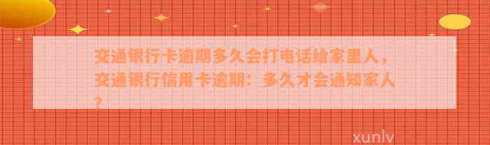 交通银行卡逾期多久会打电话给家里人，交通银行信用卡逾期：多久才会通知家人？