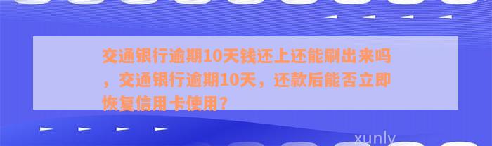 交通银行逾期10天钱还上还能刷出来吗，交通银行逾期10天，还款后能否立即恢复信用卡使用？