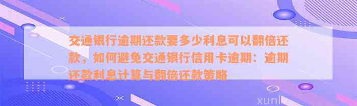 交通银行逾期还款要多少利息可以翻倍还款，如何避免交通银行信用卡逾期：逾期还款利息计算与翻倍还款策略