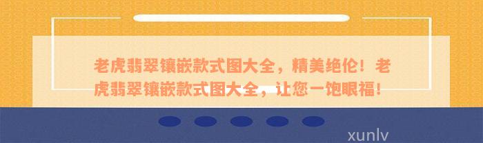 老虎翡翠镶嵌款式图大全，精美绝伦！老虎翡翠镶嵌款式图大全，让您一饱眼福！