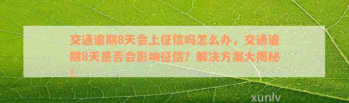 交通逾期8天会上征信吗怎么办，交通逾期8天是否会影响征信？解决方案大揭秘！