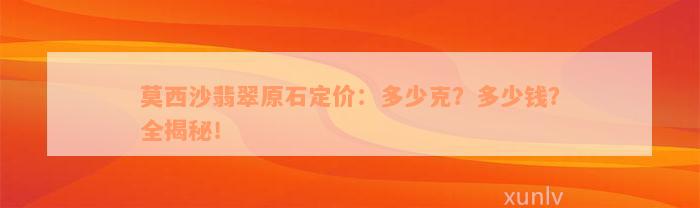 莫西沙翡翠原石定价：多少克？多少钱？全揭秘！