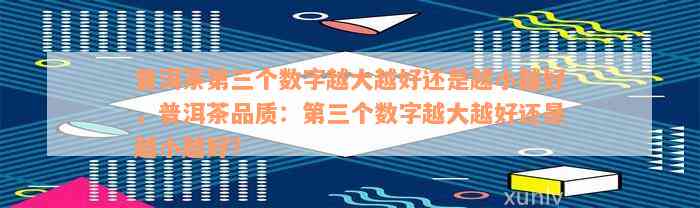 普洱茶第三个数字越大越好还是越小越好，普洱茶品质：第三个数字越大越好还是越小越好？