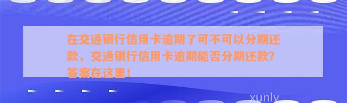 在交通银行信用卡逾期了可不可以分期还款，交通银行信用卡逾期能否分期还款？答案在这里！