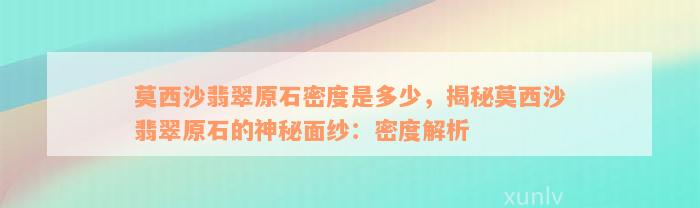 莫西沙翡翠原石密度是多少，揭秘莫西沙翡翠原石的神秘面纱：密度解析