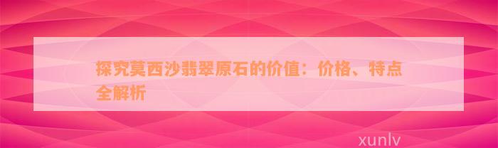 探究莫西沙翡翠原石的价值：价格、特点全解析