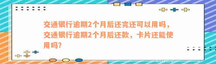 交通银行逾期2个月后还完还可以用吗，交通银行逾期2个月后还款，卡片还能使用吗？