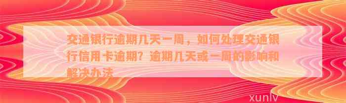 交通银行逾期几天一周，如何处理交通银行信用卡逾期？逾期几天或一周的影响和解决办法