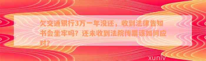 欠交通银行3万一年没还，收到法律告知书会坐牢吗？还未收到法院传票该如何应对？