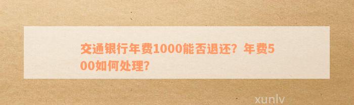 交通银行年费1000能否退还？年费500如何处理？