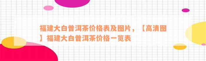 福建大白普洱茶价格表及图片，【高清图】福建大白普洱茶价格一览表