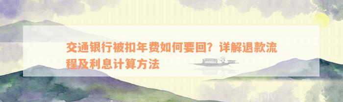 交通银行被扣年费如何要回？详解退款流程及利息计算方法