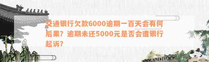 交通银行欠款6000逾期一百天会有何后果？逾期未还5000元是否会遭银行起诉？