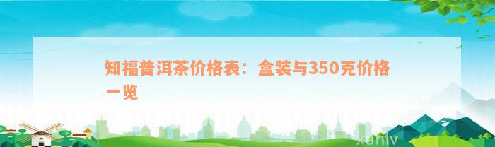 知福普洱茶价格表：盒装与350克价格一览