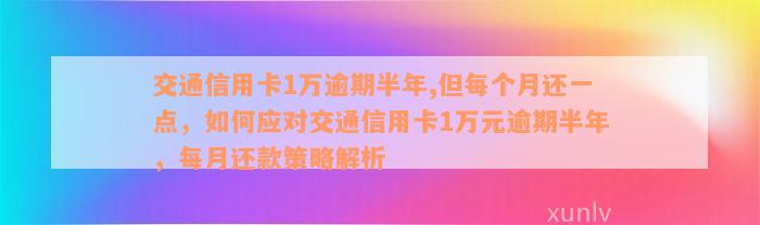 交通信用卡1万逾期半年,但每个月还一点，如何应对交通信用卡1万元逾期半年，每月还款策略解析