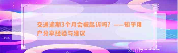 交通逾期3个月会被起诉吗？——知乎用户分享经验与建议