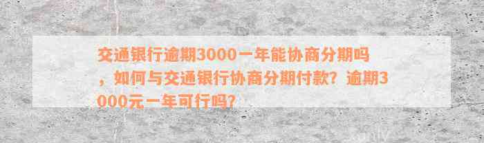 交通银行逾期3000一年能协商分期吗，如何与交通银行协商分期付款？逾期3000元一年可行吗？