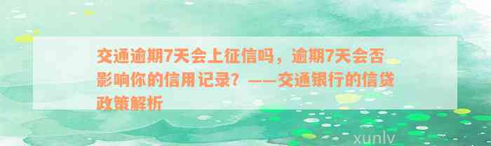 交通逾期7天会上征信吗，逾期7天会否影响你的信用记录？——交通银行的信贷政策解析