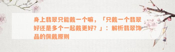 身上翡翠只能戴一个嘛，「只戴一个翡翠好还是多个一起戴更好？」：解析翡翠饰品的佩戴原则