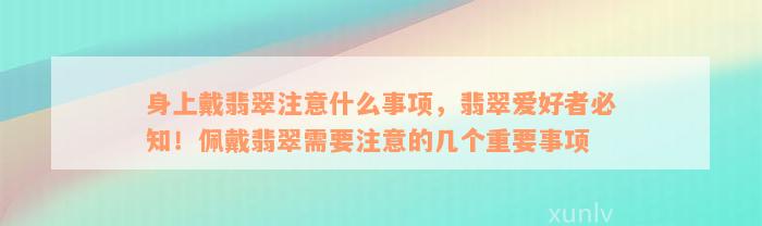 身上戴翡翠注意什么事项，翡翠爱好者必知！佩戴翡翠需要注意的几个重要事项