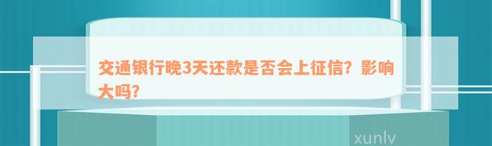 交通银行晚3天还款是否会上征信？影响大吗？