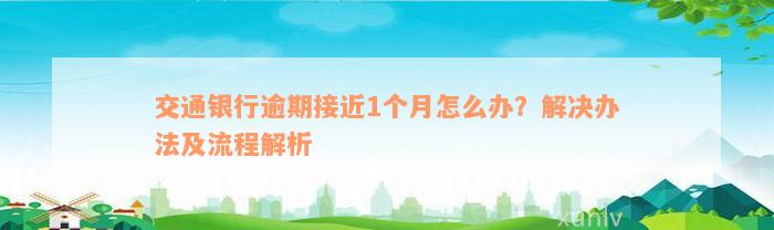 交通银行逾期接近1个月怎么办？解决办法及流程解析