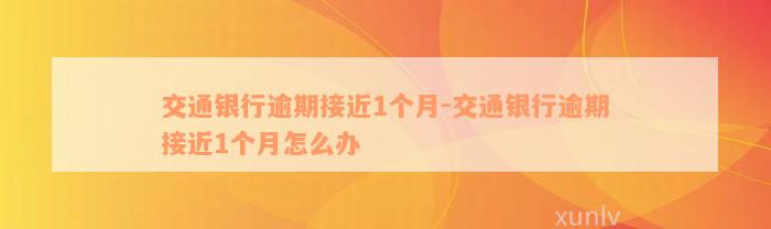 交通银行逾期接近1个月-交通银行逾期接近1个月怎么办