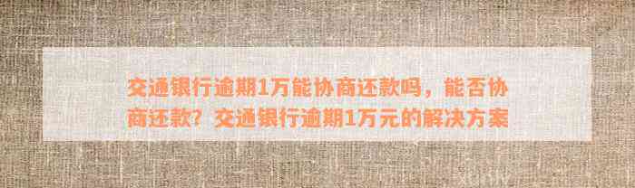 交通银行逾期1万能协商还款吗，能否协商还款？交通银行逾期1万元的解决方案