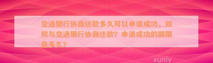 交通银行协商还款多久可以申请成功，如何与交通银行协商还款？申请成功的期限是多久？