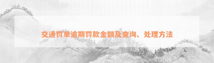 交通罚单逾期罚款金额及查询、处理方法