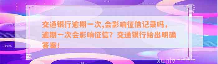 交通银行逾期一次,会影响征信记录吗，逾期一次会影响征信？交通银行给出明确答案！