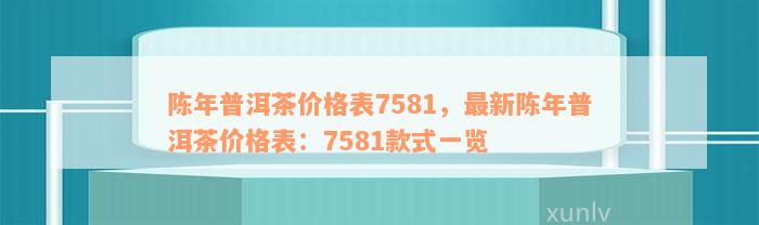 陈年普洱茶价格表7581，最新陈年普洱茶价格表：7581款式一览