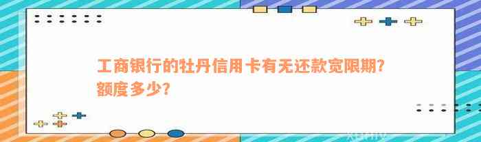 工商银行的牡丹信用卡有无还款宽限期？额度多少？